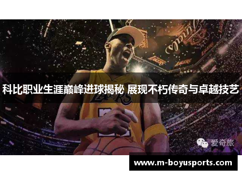科比职业生涯巅峰进球揭秘 展现不朽传奇与卓越技艺