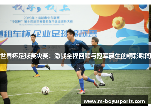 世界杯足球赛决赛：激战全程回顾与冠军诞生的精彩瞬间