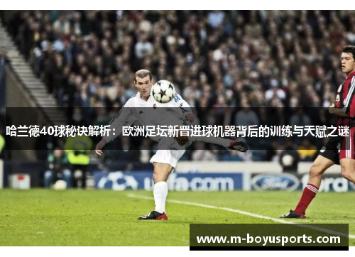 哈兰德40球秘诀解析：欧洲足坛新晋进球机器背后的训练与天赋之谜