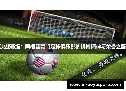 决战赛场：阿根廷豪门足球俱乐部的拼搏精神与荣誉之路