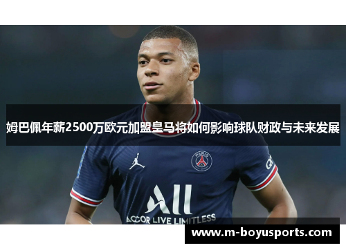 姆巴佩年薪2500万欧元加盟皇马将如何影响球队财政与未来发展