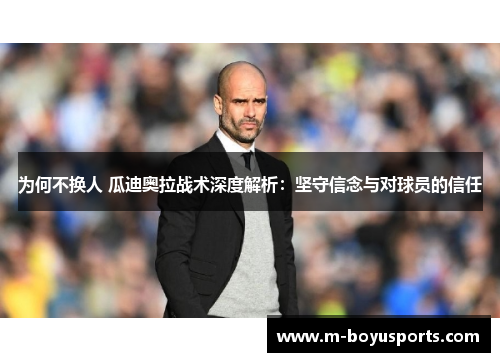 为何不换人 瓜迪奥拉战术深度解析：坚守信念与对球员的信任
