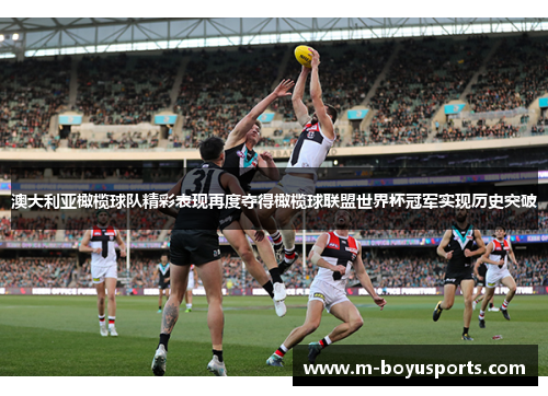 澳大利亚橄榄球队精彩表现再度夺得橄榄球联盟世界杯冠军实现历史突破