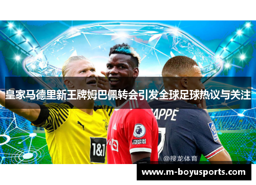 皇家马德里新王牌姆巴佩转会引发全球足球热议与关注