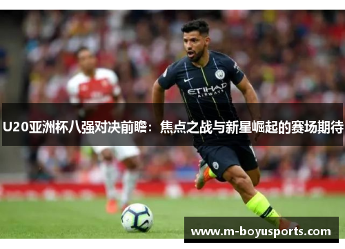 U20亚洲杯八强对决前瞻：焦点之战与新星崛起的赛场期待