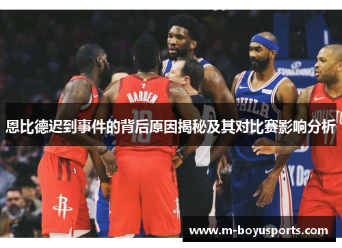 恩比德迟到事件的背后原因揭秘及其对比赛影响分析