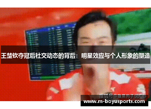 王楚钦夺冠后社交动态的背后：明星效应与个人形象的塑造