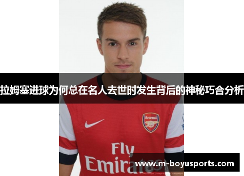 拉姆塞进球为何总在名人去世时发生背后的神秘巧合分析