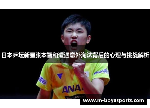 日本乒坛新星张本智和遭遇意外淘汰背后的心理与挑战解析