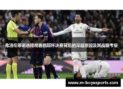 弗洛伦蒂诺选择观看西超杯决赛背后的深层原因及其战略考量