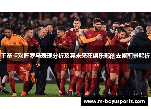丰塞卡对阵罗马表现分析及其未来在俱乐部的去留前景解析
