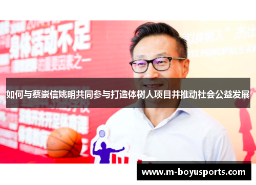 如何与蔡崇信姚明共同参与打造体树人项目并推动社会公益发展
