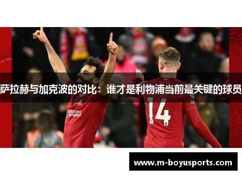 萨拉赫与加克波的对比：谁才是利物浦当前最关键的球员