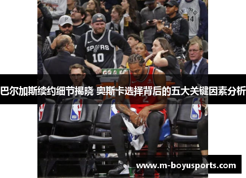 巴尔加斯续约细节揭晓 奥斯卡选择背后的五大关键因素分析