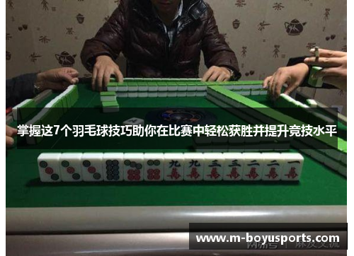 掌握这7个羽毛球技巧助你在比赛中轻松获胜并提升竞技水平