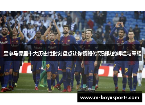 皇家马德里十大历史性时刻盘点让你领略传奇球队的辉煌与荣耀