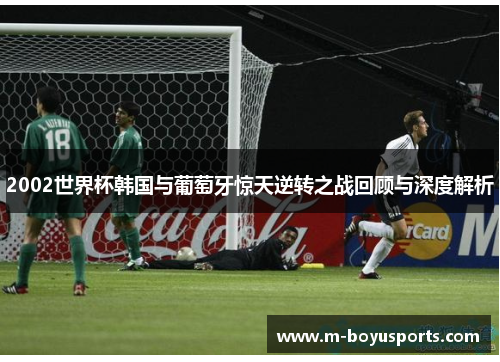2002世界杯韩国与葡萄牙惊天逆转之战回顾与深度解析