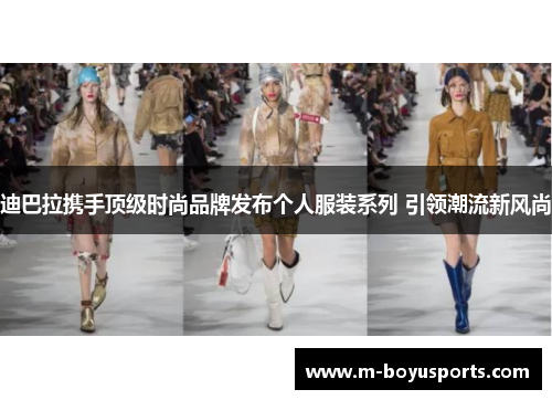 迪巴拉携手顶级时尚品牌发布个人服装系列 引领潮流新风尚