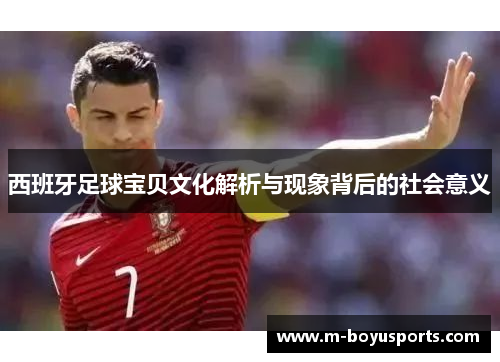 西班牙足球宝贝文化解析与现象背后的社会意义