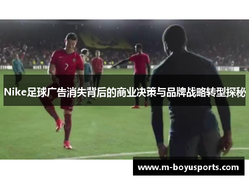 Nike足球广告消失背后的商业决策与品牌战略转型探秘