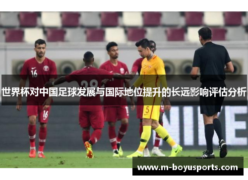 世界杯对中国足球发展与国际地位提升的长远影响评估分析