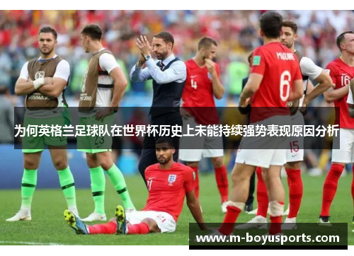 为何英格兰足球队在世界杯历史上未能持续强势表现原因分析