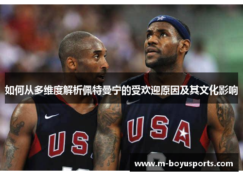 如何从多维度解析佩特曼宁的受欢迎原因及其文化影响