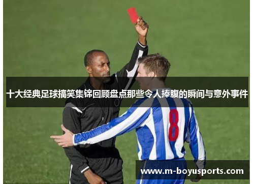 十大经典足球搞笑集锦回顾盘点那些令人捧腹的瞬间与意外事件