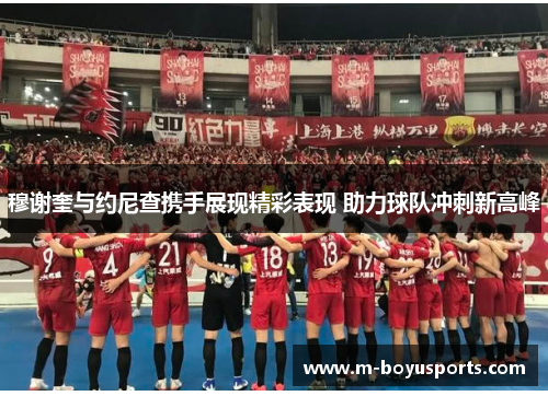 穆谢奎与约尼查携手展现精彩表现 助力球队冲刺新高峰