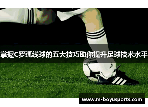 掌握C罗弧线球的五大技巧助你提升足球技术水平