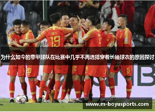为什么如今的意甲球队在比赛中几乎不再选择穿着长袖球衣的原因探讨