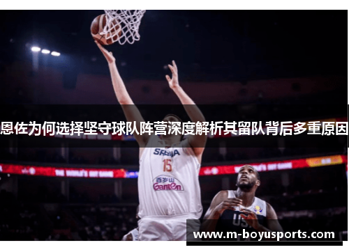 恩佐为何选择坚守球队阵营深度解析其留队背后多重原因