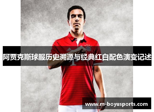 阿贾克斯球服历史溯源与经典红白配色演变记述