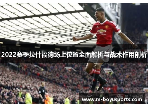 2022赛季拉什福德场上位置全面解析与战术作用剖析