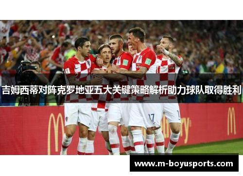 吉姆西蒂对阵克罗地亚五大关键策略解析助力球队取得胜利