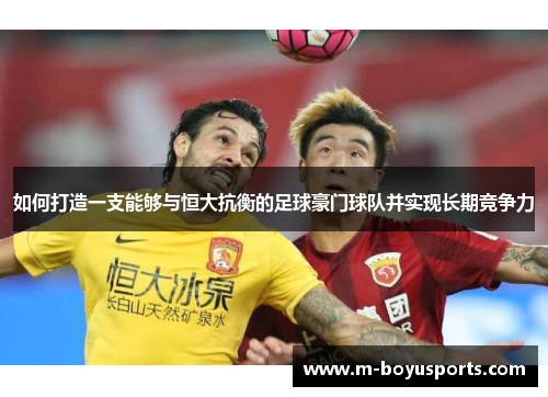 如何打造一支能够与恒大抗衡的足球豪门球队并实现长期竞争力