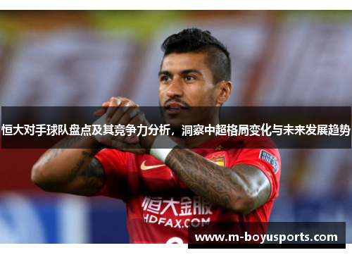 恒大对手球队盘点及其竞争力分析，洞察中超格局变化与未来发展趋势