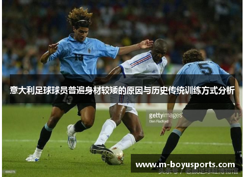 意大利足球球员普遍身材较矮的原因与历史传统训练方式分析