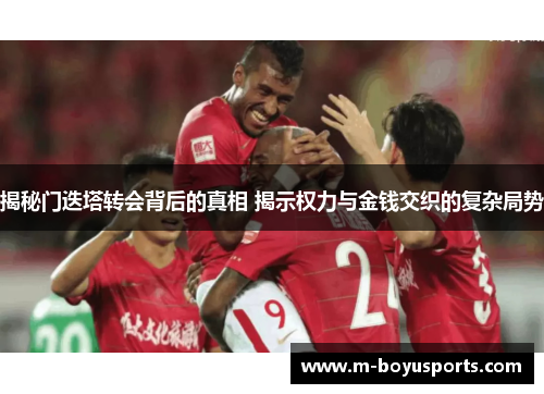 揭秘门迭塔转会背后的真相 揭示权力与金钱交织的复杂局势