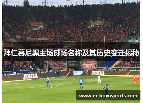 拜仁慕尼黑主场球场名称及其历史变迁揭秘